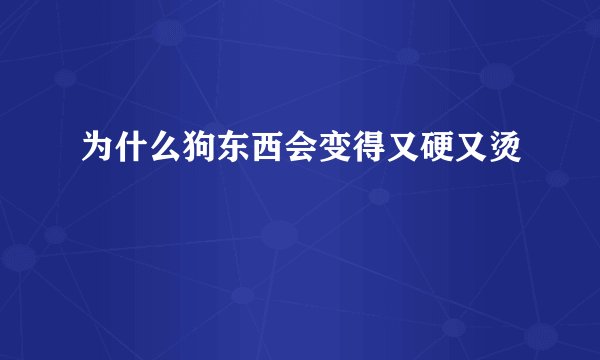 为什么狗东西会变得又硬又烫