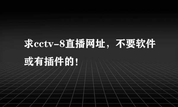 求cctv-8直播网址，不要软件或有插件的！