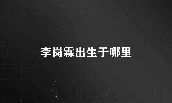 李岗霖出生于哪里