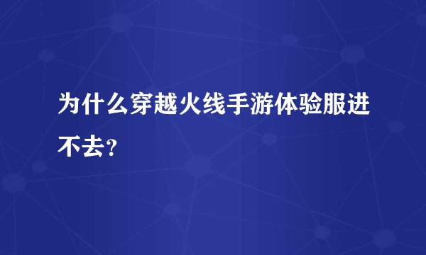 为什么穿越火线手游体验服进不去？