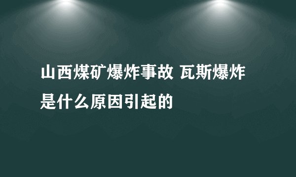 山西煤矿爆炸事故 瓦斯爆炸是什么原因引起的