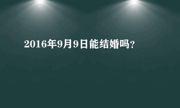 2016年9月9日能结婚吗？