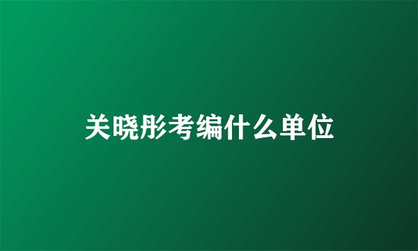 关晓彤考编什么单位