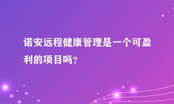 诺安远程健康管理是一个可盈利的项目吗？