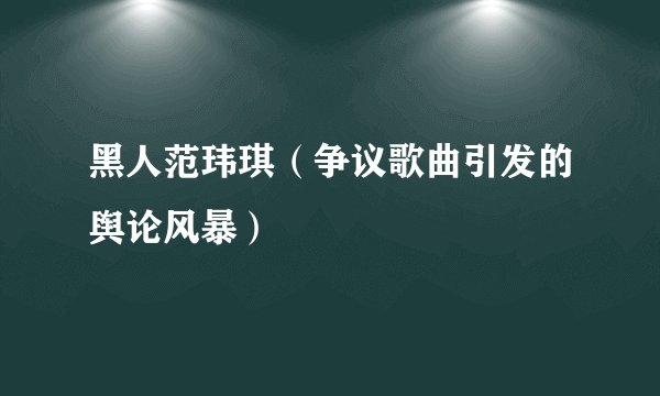 黑人范玮琪（争议歌曲引发的舆论风暴）