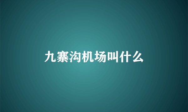 九寨沟机场叫什么