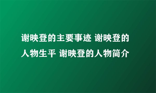 谢映登的主要事迹 谢映登的人物生平 谢映登的人物简介