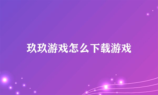 玖玖游戏怎么下载游戏
