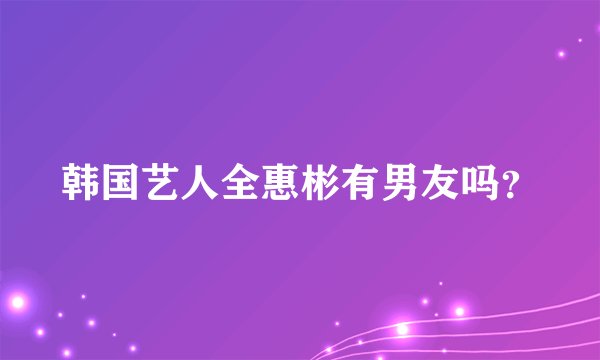 韩国艺人全惠彬有男友吗？