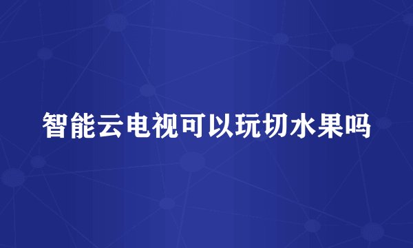 智能云电视可以玩切水果吗