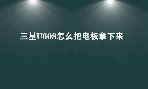 三星U608怎么把电板拿下来