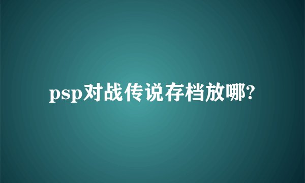 psp对战传说存档放哪?