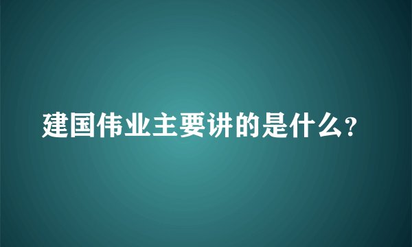 建国伟业主要讲的是什么？