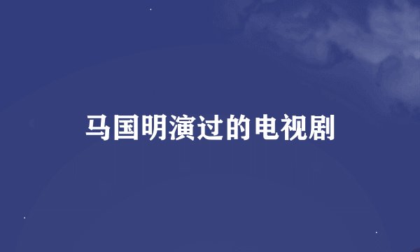 马国明演过的电视剧