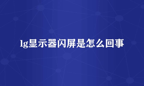 lg显示器闪屏是怎么回事
