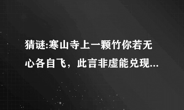 猜谜:寒山寺上一颗竹你若无心各自飞，此言非虚能兑现，只要友情雨下显天鹅出鸟不见。