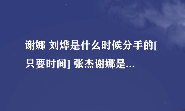 谢娜 刘烨是什么时候分手的[只要时间] 张杰谢娜是什么时候正式认识的[需要时间和实例]