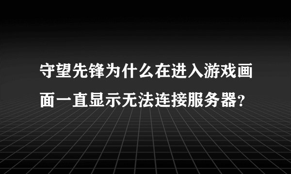 守望先锋为什么在进入游戏画面一直显示无法连接服务器？