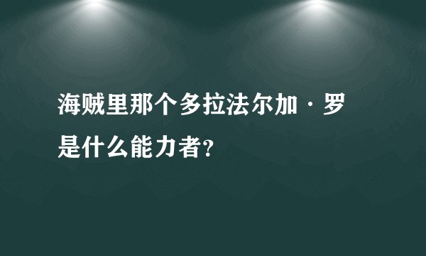 海贼里那个多拉法尔加·罗 是什么能力者?