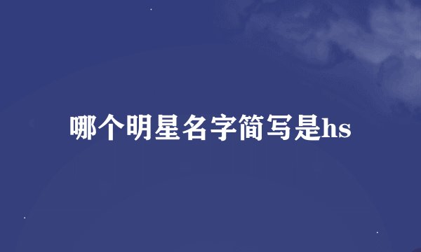 哪个明星名字简写是hs
