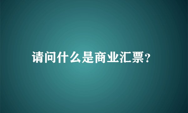 请问什么是商业汇票？