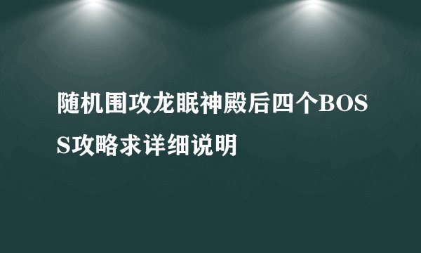 随机围攻龙眠神殿后四个BOSS攻略求详细说明