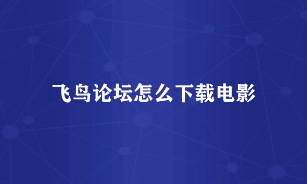 飞鸟论坛怎么下载电影