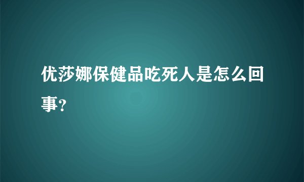 优莎娜保健品吃死人是怎么回事？