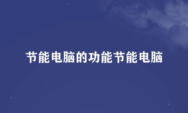 节能电脑的功能节能电脑