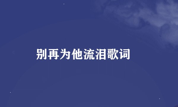 别再为他流泪歌词　