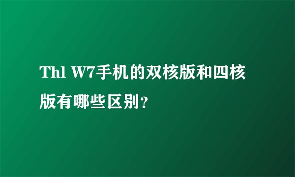 Thl W7手机的双核版和四核版有哪些区别？