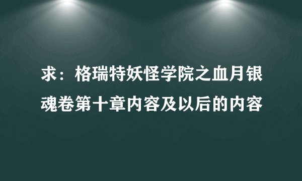 求：格瑞特妖怪学院之血月银魂卷第十章内容及以后的内容