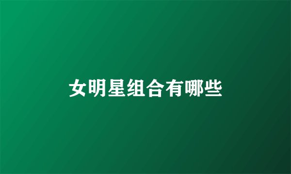 女明星组合有哪些