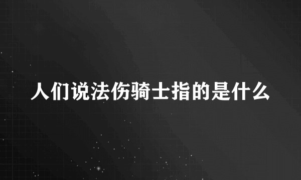 人们说法伤骑士指的是什么