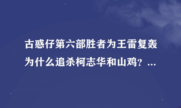 古惑仔第六部胜者为王雷复轰为什么追杀柯志华和山鸡？粤语版看不懂求大神解释