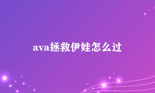 ava拯救伊娃怎么过