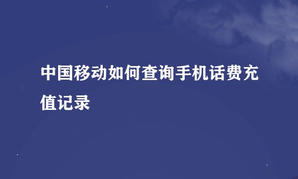 中国移动如何查询手机话费充值记录