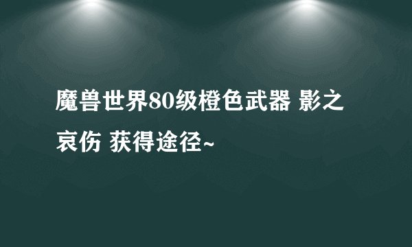 魔兽世界80级橙色武器 影之哀伤 获得途径~