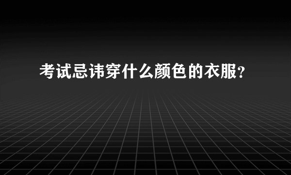 考试忌讳穿什么颜色的衣服？