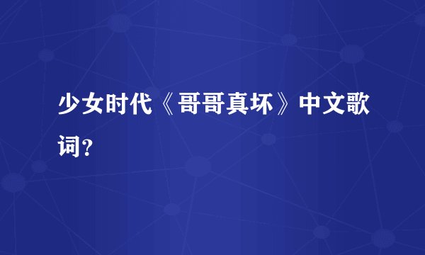 少女时代《哥哥真坏》中文歌词？