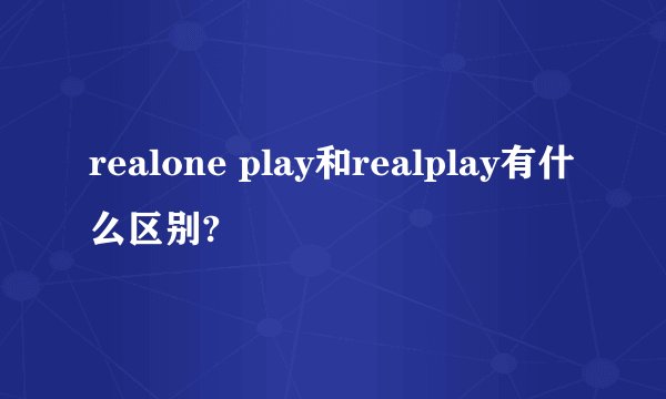 realone play和realplay有什么区别?