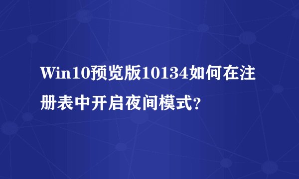 Win10预览版10134如何在注册表中开启夜间模式？