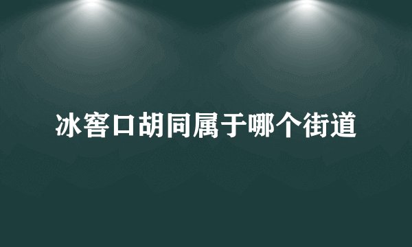冰窖口胡同属于哪个街道