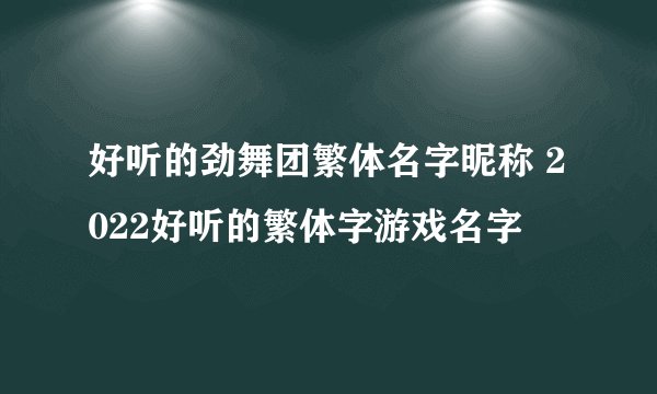 好听的劲舞团繁体名字昵称 2022好听的繁体字游戏名字