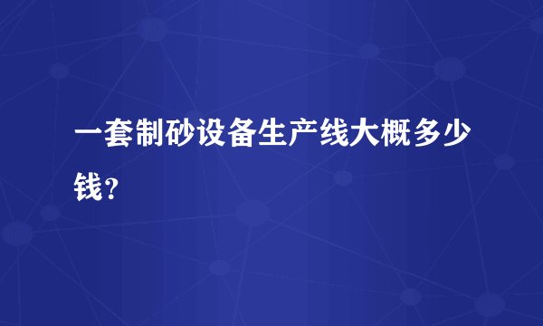 一套制砂设备生产线大概多少钱？