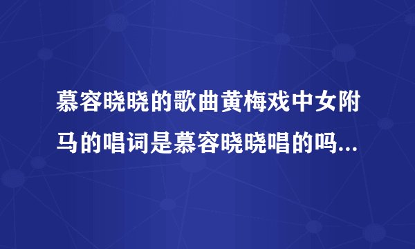 慕容晓晓的歌曲黄梅戏中女附马的唱词是慕容晓晓唱的吗？声音不像啊？是谁唱的？