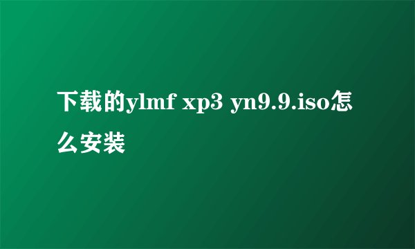 下载的ylmf xp3 yn9.9.iso怎么安装