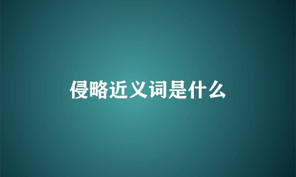 侵略近义词是什么