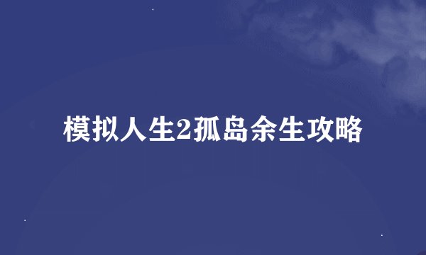模拟人生2孤岛余生攻略