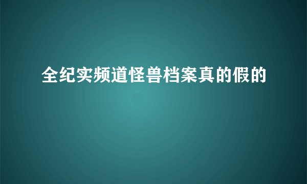 全纪实频道怪兽档案真的假的